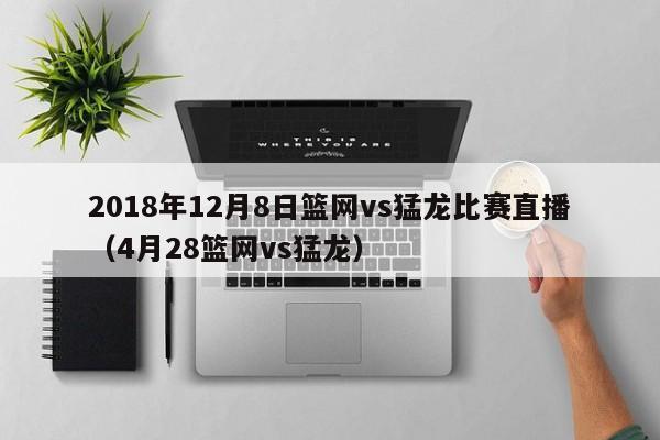 2018年12月8日篮网vs猛龙比赛直播（4月28篮网vs猛龙）