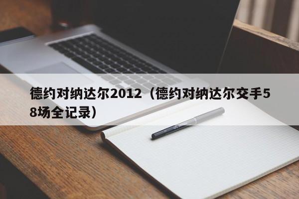 德约对纳达尔2012（德约对纳达尔交手58场全记录）