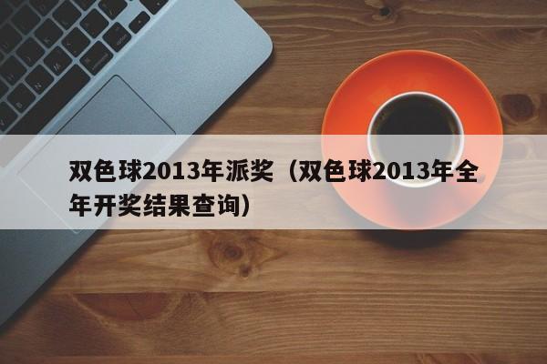 双色球2013年派奖（双色球2013年全年开奖结果查询）