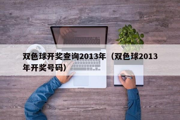 双色球开奖查询2013年（双色球2013年开奖号码）