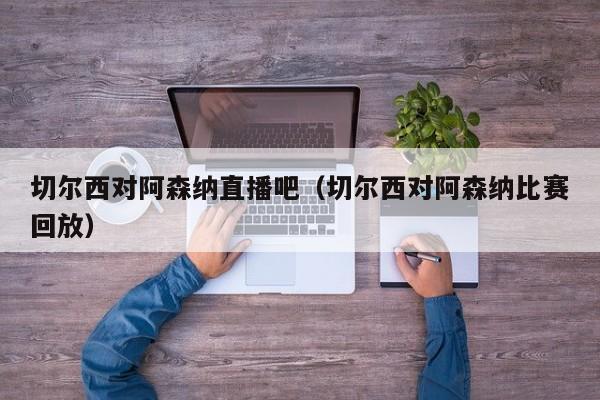 切尔西对阿森纳直播吧（切尔西对阿森纳比赛回放）