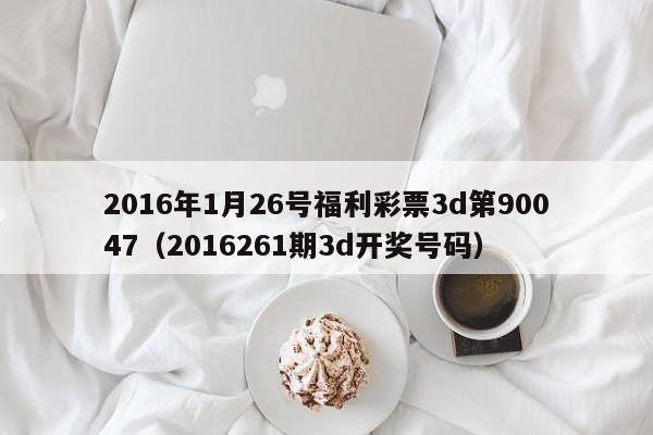 2016年1月26号福利彩票3d第90047（2016261期3d开奖号码）