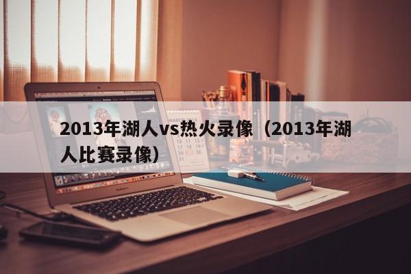 2013年湖人vs热火录像（2013年湖人比赛录像）