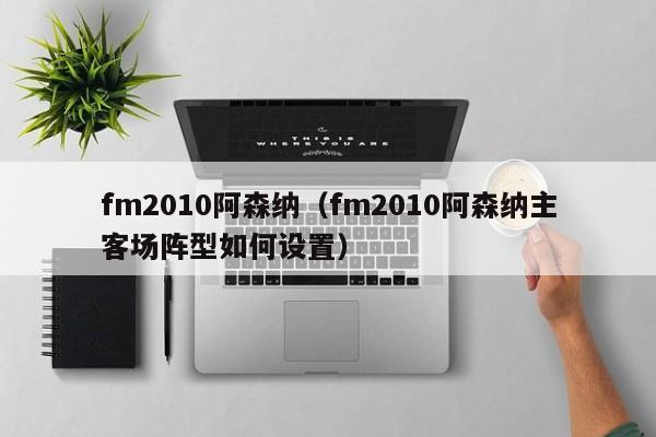 fm2010阿森纳（fm2010阿森纳主客场阵型如何设置）