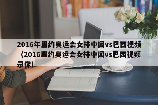 2016年里约奥运会女排中国vs巴西视频（2016里约奥运会女排中国vs巴西视频录像）