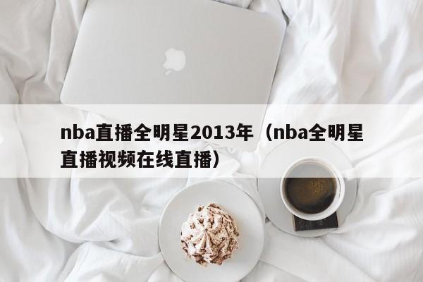 nba直播全明星2013年（nba全明星直播视频在线直播）