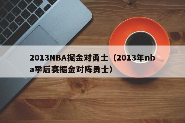 2013NBA掘金对勇士（2013年nba季后赛掘金对阵勇士）