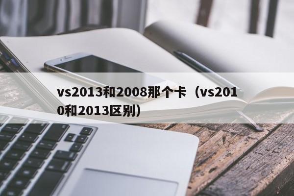 vs2013和2008那个卡（vs2010和2013区别）