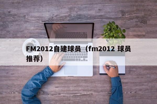 FM2012自建球员（fm2012 球员推荐）