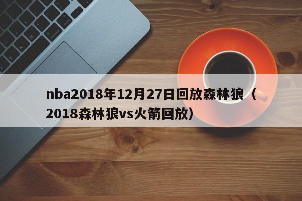 nba2018年12月27日回放森林狼（2018森林狼vs火箭回放）