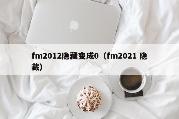 fm2012隐藏变成0（fm2021 隐藏）