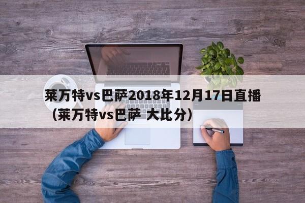 莱万特vs巴萨2018年12月17日直播（莱万特vs巴萨 大比分）