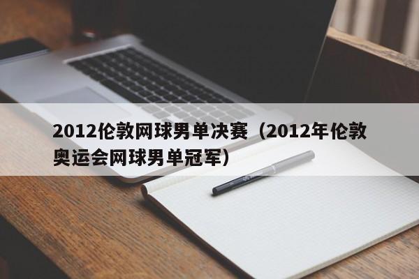 2012伦敦网球男单决赛（2012年伦敦奥运会网球男单冠军）