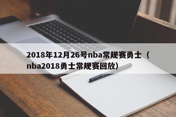 2018年12月26号nba常规赛勇士（nba2018勇士常规赛回放）