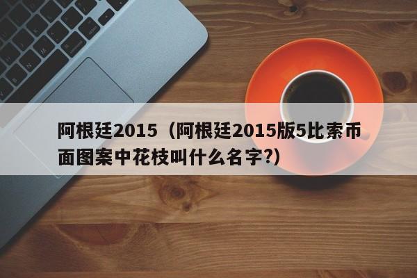 阿根廷2015（阿根廷2015版5比索币面图案中花枝叫什么名字?）