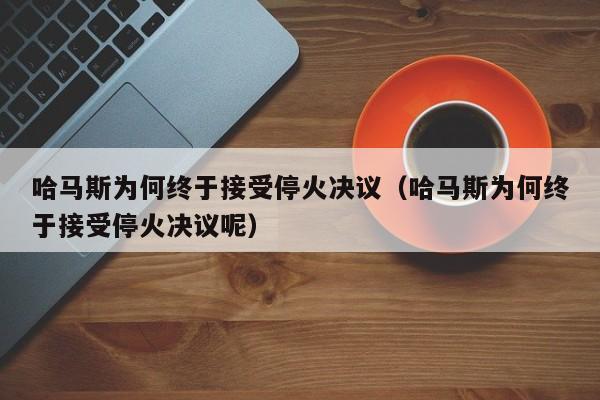 哈马斯为何终于接受停火决议（哈马斯为何终于接受停火决议呢）