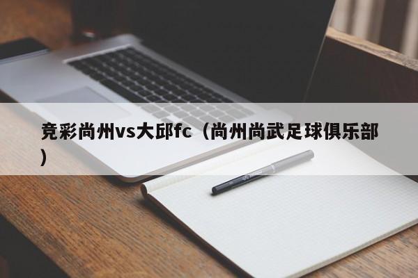 竞彩尚州vs大邱fc（尚州尚武足球俱乐部）