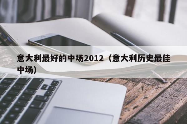 意大利最好的中场2012（意大利历史最佳中场）