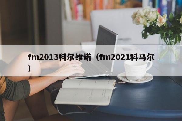 fm2013科尔维诺（fm2021科马尔）