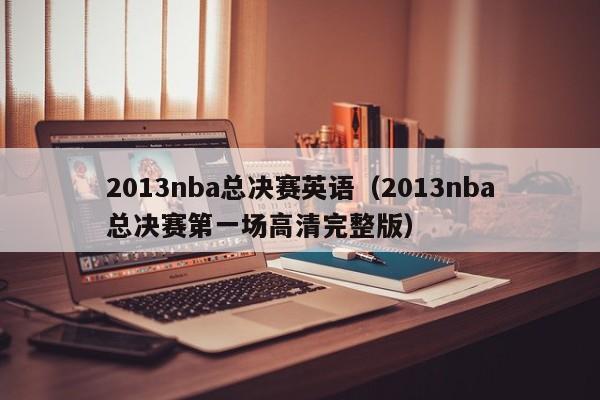 2013nba总决赛英语（2013nba总决赛第一场高清完整版）