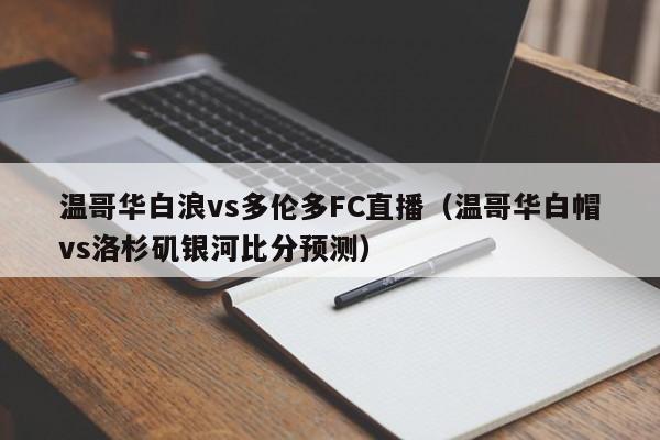 温哥华白浪vs多伦多FC直播（温哥华白帽vs洛杉矶银河比分预测）