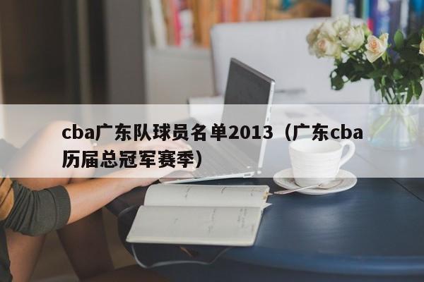 cba广东队球员名单2013（广东cba历届总冠军赛季）