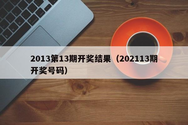 2013第13期开奖结果（202113期开奖号码）