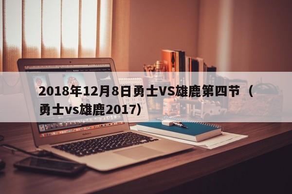 2018年12月8日勇士VS雄鹿第四节（勇士vs雄鹿2017）