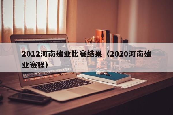 2012河南建业比赛结果（2020河南建业赛程）