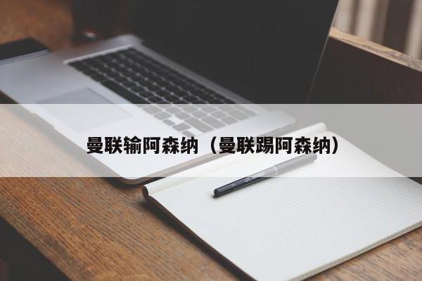 曼联输阿森纳（曼联踢阿森纳）