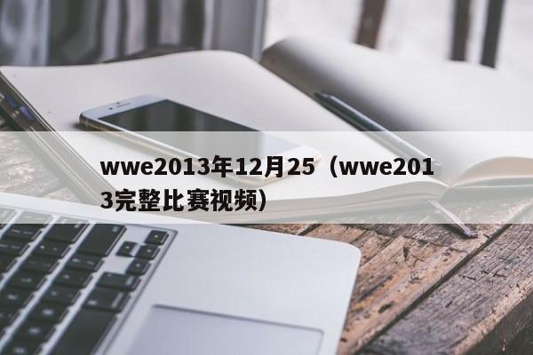 wwe2013年12月25（wwe2013完整比赛视频）