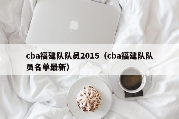 cba福建队队员2015（cba福建队队员名单最新）