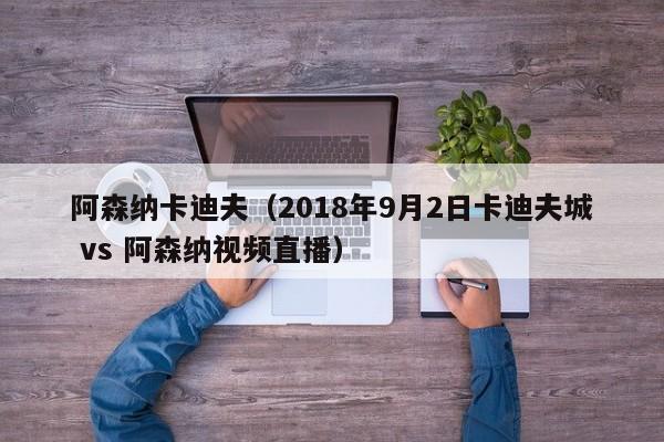 阿森纳卡迪夫（2018年9月2日卡迪夫城 vs 阿森纳视频直播）