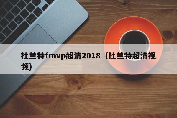 杜兰特fmvp超清2018（杜兰特超清视频）