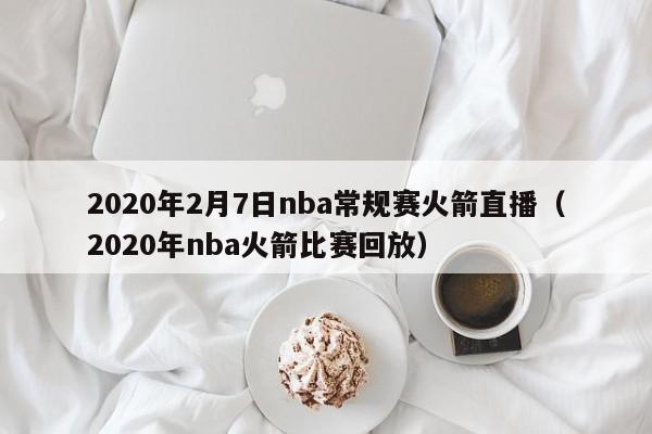 2020年2月7日nba常规赛火箭直播（2020年nba火箭比赛回放）