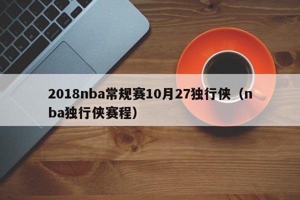 2018nba常规赛10月27独行侠（nba独行侠赛程）