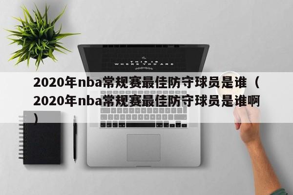 2020年nba常规赛最佳防守球员是谁（2020年nba常规赛最佳防守球员是谁啊）