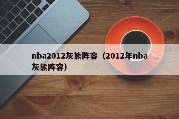 nba2012灰熊阵容（2012年nba灰熊阵容）