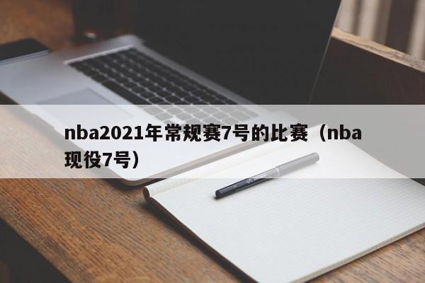 nba2021年常规赛7号的比赛（nba现役7号）