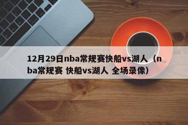 12月29日nba常规赛快船vs湖人（nba常规赛 快船vs湖人 全场录像）