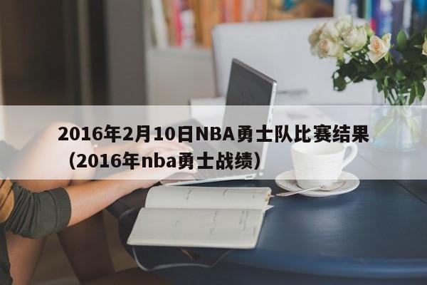 2016年2月10日NBA勇士队比赛结果（2016年nba勇士战绩）