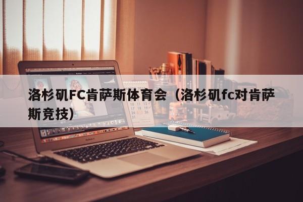 洛杉矶FC肯萨斯体育会（洛杉矶fc对肯萨斯竞技）