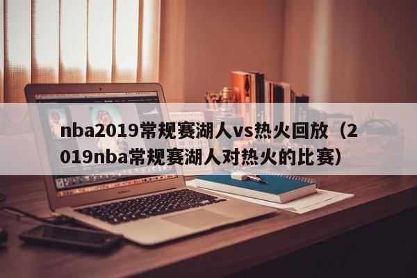 nba2019常规赛湖人vs热火回放（2019nba常规赛湖人对热火的比赛）