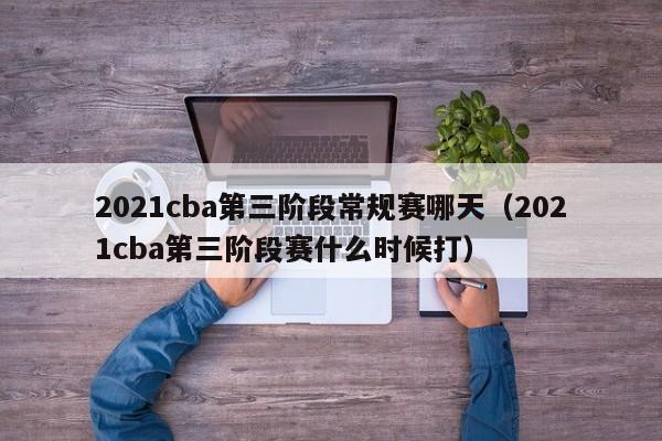 2021cba第三阶段常规赛哪天（2021cba第三阶段赛什么时候打）