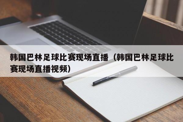 韩国巴林足球比赛现场直播（韩国巴林足球比赛现场直播视频）