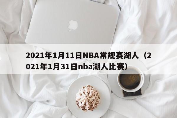 2021年1月11日NBA常规赛湖人（2021年1月31日nba湖人比赛）