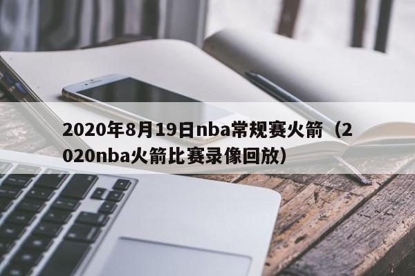 2020年8月19日nba常规赛火箭（2020nba火箭比赛录像回放）