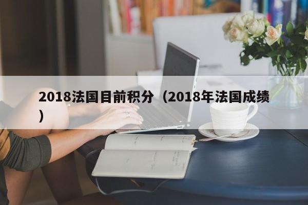 2018法国目前积分（2018年法国成绩）