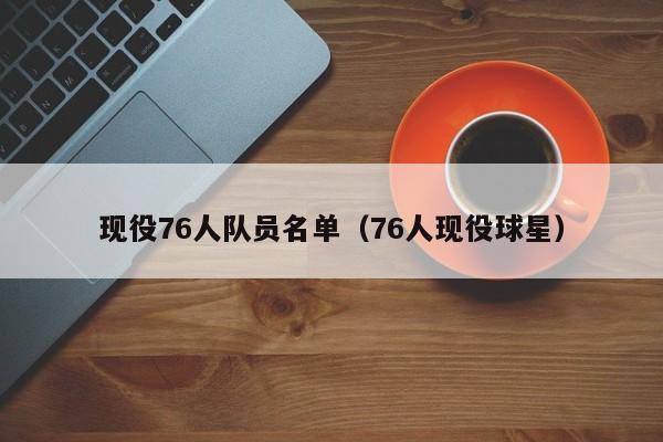 现役76人队员名单（76人现役球星）