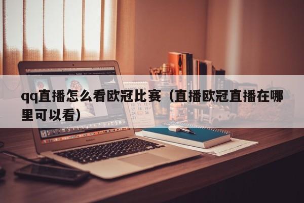 qq直播怎么看欧冠比赛（直播欧冠直播在哪里可以看）